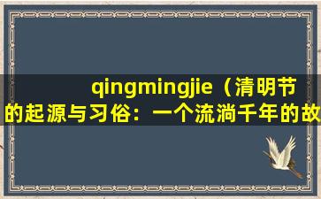 qingmingjie（清明节的起源与习俗：一个流淌千年的故事）