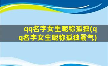 qq名字女生昵称孤独(qq名字女生昵称孤独霸气)