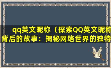qq英文昵称（探索QQ英文昵称背后的故事：揭秘网络世界的独特称呼）
