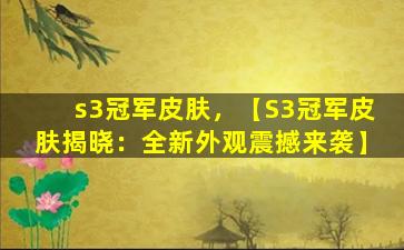 s3冠军皮肤，【S3冠军皮肤揭晓：全新外观震撼来袭】