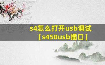 s4怎么打开usb调试【s450usb插口】