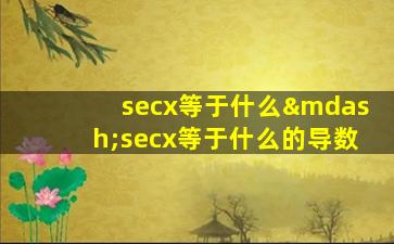 secx等于什么—secx等于什么的导数
