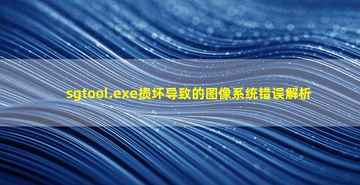 sgtool.exe损坏导致的图像系统错误解析