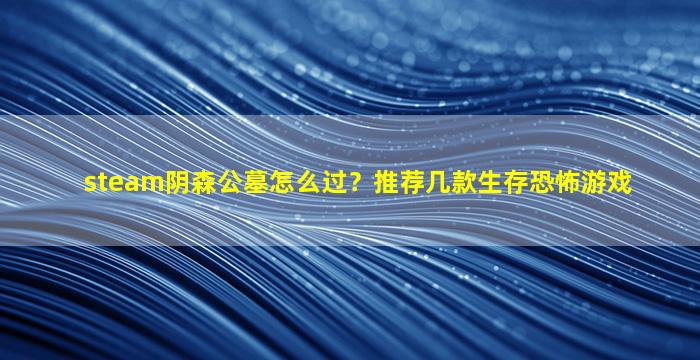 steam阴森公墓怎么过？推荐几款生存恐怖游戏