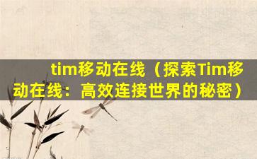 tim移动在线（探索Tim移动在线：高效连接世界的秘密）
