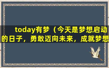 today有梦（今天是梦想启动的日子，勇敢迈向未来，成就梦想的旅程正式开启！）
