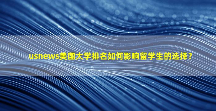 usnews美国大学排名如何影响留学生的选择？
