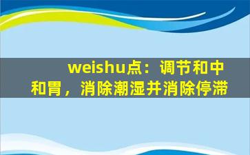 weishu点：调节和中和胃，消除潮湿并消除停滞