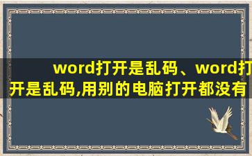 word打开是乱码、word打开是乱码,用别的电脑打开都没有问题