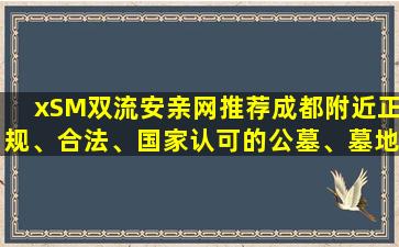 xSM双流安亲网推荐成都附近正规、合法、国家认可的公墓、墓地价一般多少钱？
