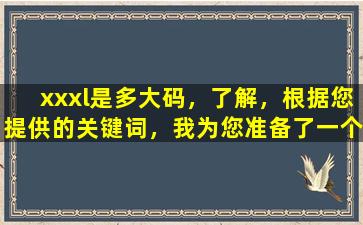 xxxl是多大码，了解，根据您提供的关键词，我为您准备了一个30字以内的标题：“XXXL尺码多大？”