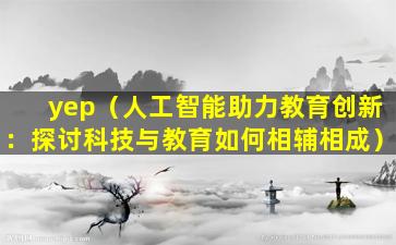 yep（人工智能助力教育创新：探讨科技与教育如何相辅相成）