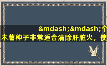 ——个木薯种子非常适合清除肝脏火，使肝脏阳光受益并改善视力