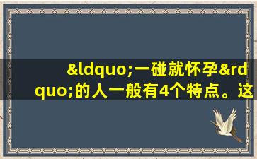“一碰就怀孕”的人一般有4个特点。这就是她们容易怀孕的原因。
