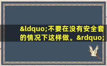 “不要在没有安全套的情况下这样做。”