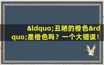 “丑陋的橙色”是橙色吗？一个大错误！让我告诉您一个秘密，即它是否“丑陋”！