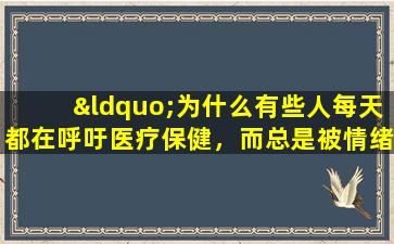 “为什么有些人每天都在呼吁医疗保健，而总是被情绪不良的拖延呢？”