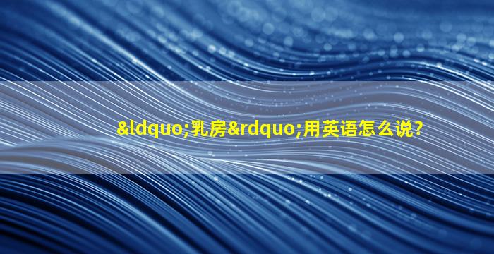 “乳房”用英语怎么说？