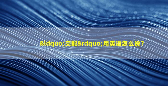 “交配”用英语怎么说？