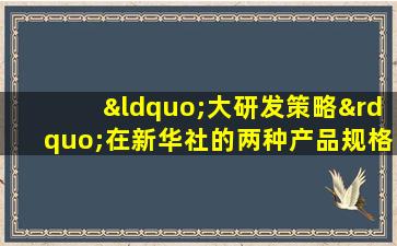 “大研发策略”在新华社的两种产品规格中取得了良好的开端，已经通过了一致性评估