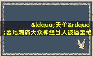 “天价”墓地刺痛大众神经当人被逼至绝境走投无路