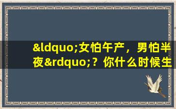 “女怕午产，男怕半夜”？你什么时候生孩子的？