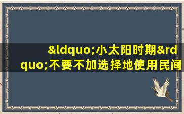 “小太阳时期”不要不加选择地使用民间补救措施来防止冻伤，最好在冬季练习，最好做三，三场。