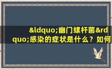 “幽门螺杆菌”感染的症状是什么？如何预防？