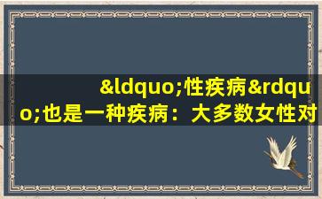“性疾病”也是一种疾病：大多数女性对接触感到厌恶，并且难以克服心理拒绝。