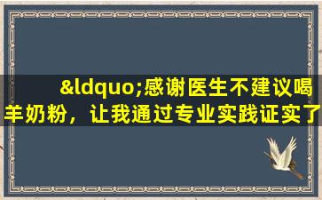 “感谢医生不建议喝羊奶粉，让我通过专业实践证实了医生的伪科学。”