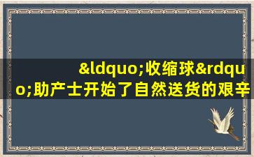 “收缩球”助产士开始了自然送货的艰辛之旅