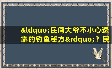 “民间大爷不小心透露的钓鱼秘方”？民间大爷哪来那么多秘方！