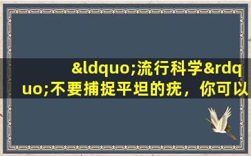 “流行科学”不要捕捉平坦的疣，你可以处理这个