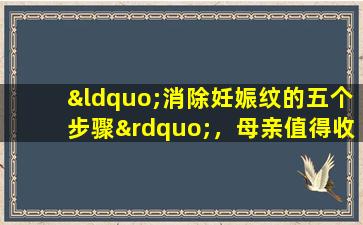 “消除妊娠纹的五个步骤”，母亲值得收集的小技巧