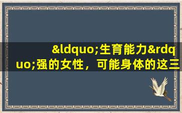 “生育能力”强的女性，可能身体的这三个部位比较突出。建议进行自我检查。