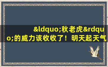 “秋老虎”的威力该收收了！明天起天气真的要转折！