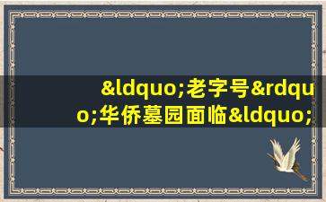 “老字号”华侨墓园面临“无地自容”尴尬