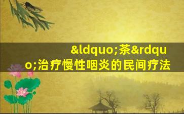“茶”治疗慢性咽炎的民间疗法