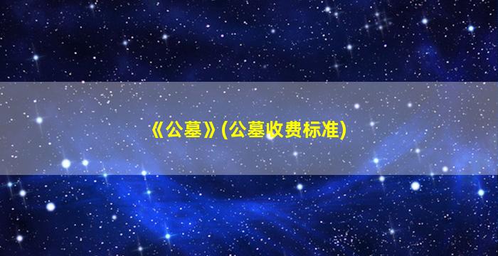 《公墓》(公墓收费标准)