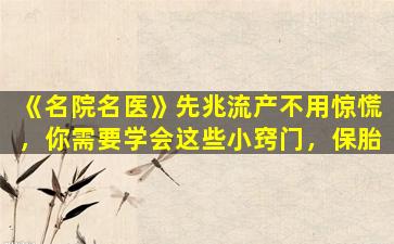 《名院名医》先兆流产不用惊慌，你需要学会这些小窍门，保胎