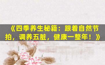 《四季养生秘籍：跟着自然节拍，调养五脏，健康一整年！》