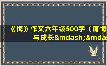 《悔》作文六年级500字（痛悔与成长——六年级作文）