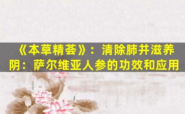 《本草精荟》：清除肺并滋养阴：萨尔维亚人参的功效和应用