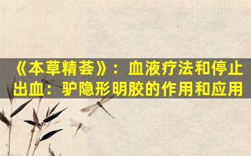 《本草精荟》：血液疗法和停止出血：驴隐形明胶的作用和应用