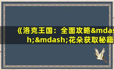 《洛克王国：全面攻略——花朵获取秘籍汇总》