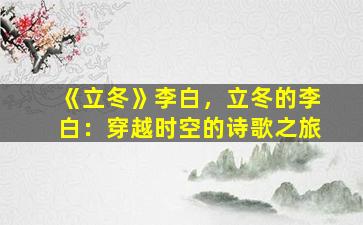 《立冬》李白，立冬的李白：穿越时空的诗歌之旅
