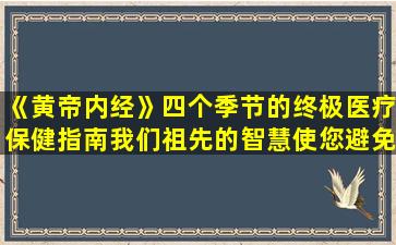《黄帝内经》四个季节的终极医疗保健指南我们祖先的智慧使您避免全年生病