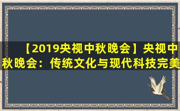 【2019央视中秋晚会】央视中秋晚会：传统文化与现代科技完美结合