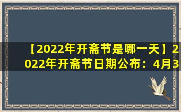 【2022年开斋节是哪一天】2022年开斋节日期公布：4月30日
