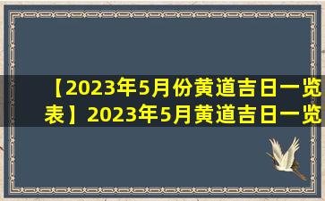 【2023年5月份黄道吉日一览表】2023年5月黄道吉日一览表：预测运势及宜忌事项